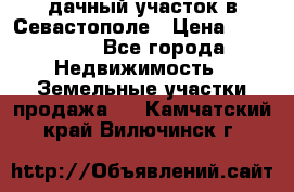 дачный участок в Севастополе › Цена ­ 900 000 - Все города Недвижимость » Земельные участки продажа   . Камчатский край,Вилючинск г.